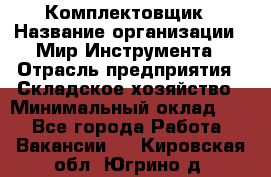 Комплектовщик › Название организации ­ Мир Инструмента › Отрасль предприятия ­ Складское хозяйство › Минимальный оклад ­ 1 - Все города Работа » Вакансии   . Кировская обл.,Югрино д.